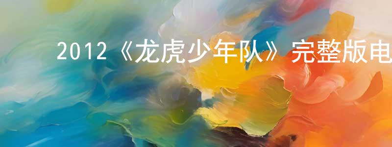 蔡如星的动漫综艺大全,2012《龙虎少年队》完整版电影/在线观看/百度云-美剧天堂